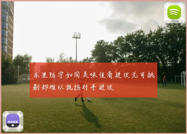 东里防守如同美味佳肴进攻无可挑剔却难以抵挡对手进攻