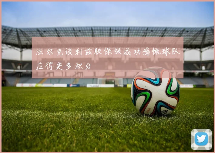 法尔克谈利兹联保级成功感慨球队应得更多积分