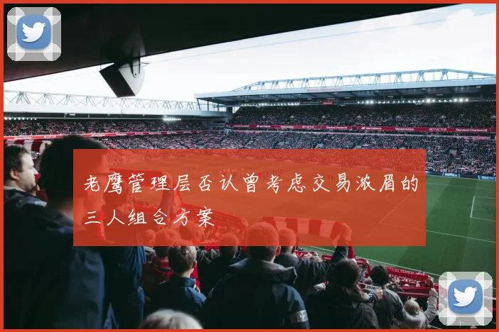 老鹰管理层否认曾考虑交易浓眉的三人组合方案