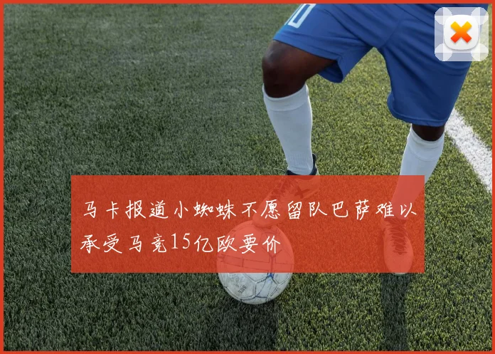 马卡报道小蜘蛛不愿留队巴萨难以承受马竞15亿欧要价