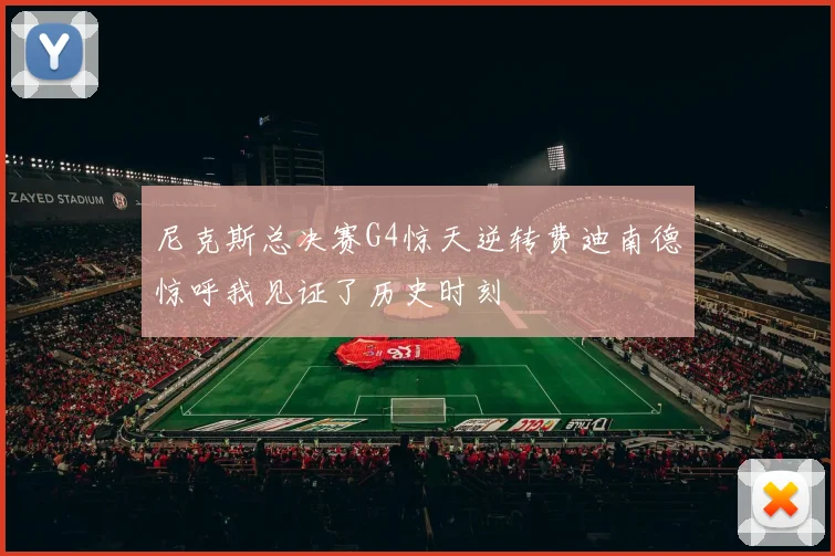 尼克斯总决赛G4惊天逆转费迪南德惊呼我见证了历史时刻