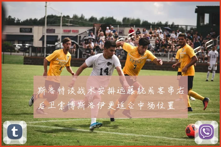 斯洛特谈战术安排远藤航或客串右后卫索博斯洛伊更适合中场位置