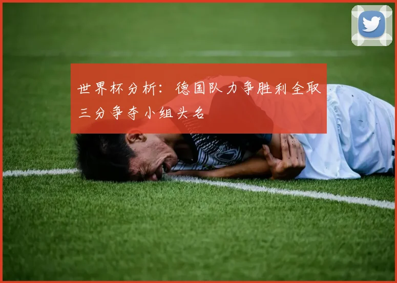 世界杯分析：德国队力争胜利全取三分争夺小组头名