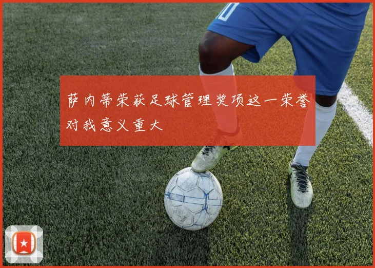 萨内蒂荣获足球管理奖项这一荣誉对我意义重大